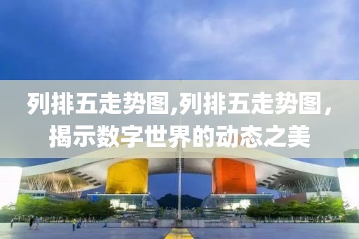 列排五走势图,列排五走势图，揭示数字世界的动态之美