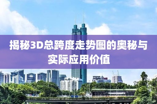 揭秘3D总跨度走势图的奥秘与实际应用价值