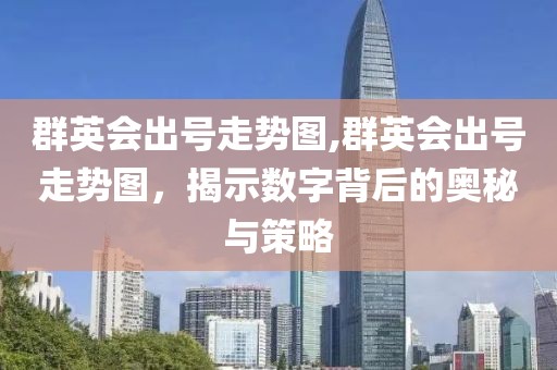 群英会出号走势图,群英会出号走势图，揭示数字背后的奥秘与策略