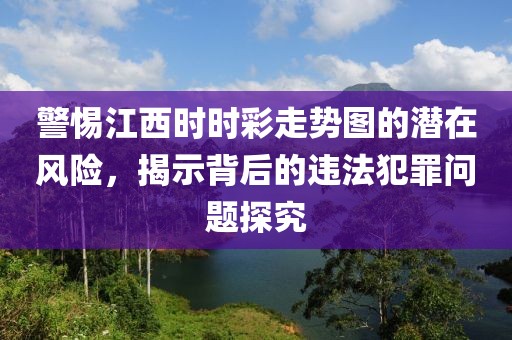 警惕江西时时彩走势图的潜在风险，揭示背后的违法犯罪问题探究