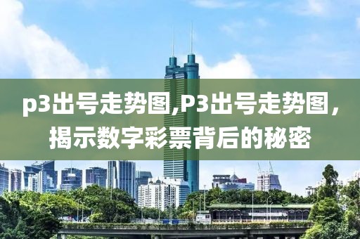 p3出号走势图,P3出号走势图，揭示数字彩票背后的秘密