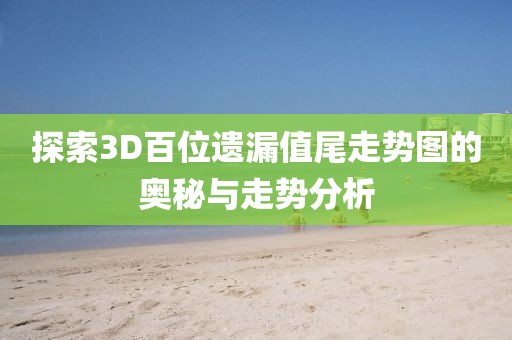 探索3D百位遗漏值尾走势图的奥秘与走势分析