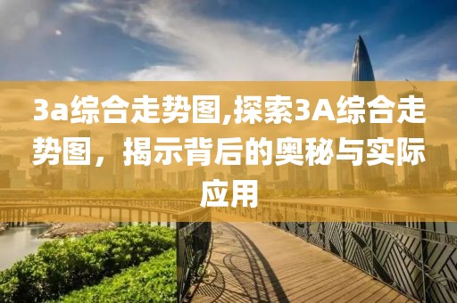 3a综合走势图,探索3A综合走势图，揭示背后的奥秘与实际应用