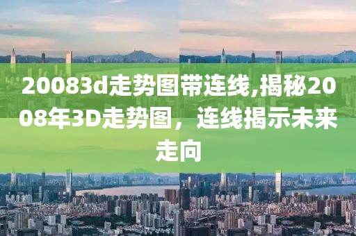 20083d走势图带连线,揭秘2008年3D走势图，连线揭示未来走向