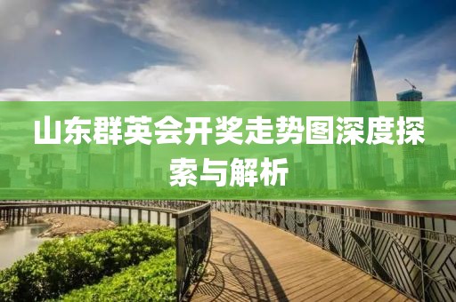 山东群英会开奖走势图深度探索与解析