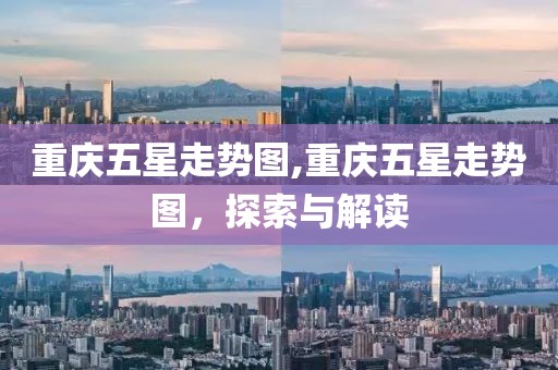 重庆五星走势图,重庆五星走势图，探索与解读