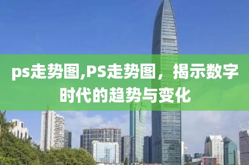 ps走势图,PS走势图，揭示数字时代的趋势与变化