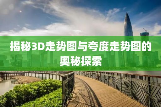 揭秘3D走势图与夸度走势图的奥秘探索