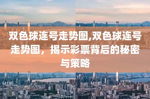 双色球连号走势图,双色球连号走势图，揭示彩票背后的秘密与策略