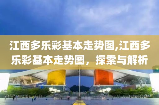 江西多乐彩基本走势图,江西多乐彩基本走势图，探索与解析