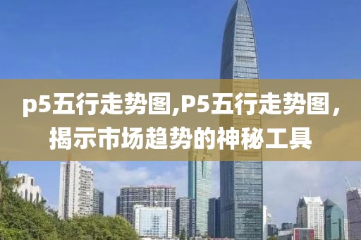 p5五行走势图,P5五行走势图，揭示市场趋势的神秘工具