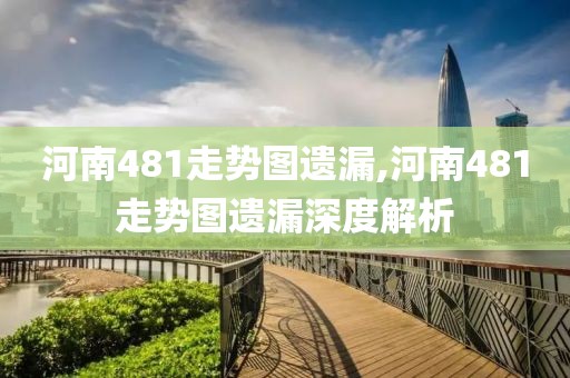 河南481走势图遗漏,河南481走势图遗漏深度解析