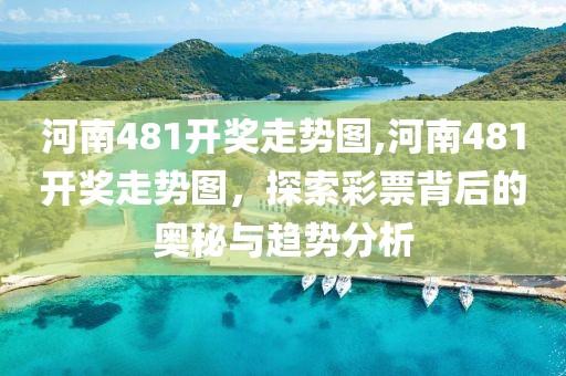 河南481开奖走势图,河南481开奖走势图，探索彩票背后的奥秘与趋势分析