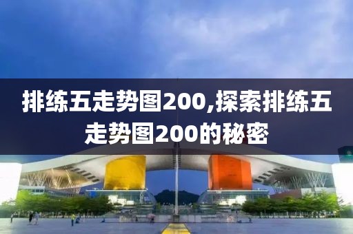 排练五走势图200,探索排练五走势图200的秘密