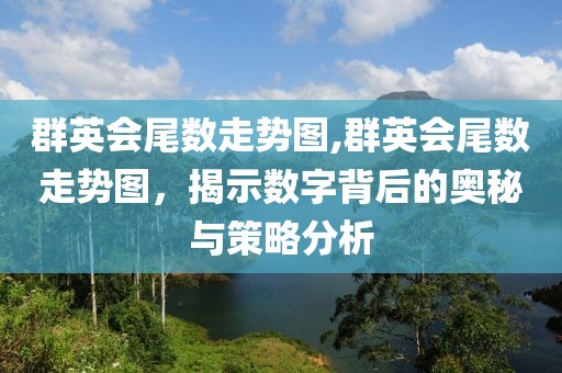 群英会尾数走势图,群英会尾数走势图，揭示数字背后的奥秘与策略分析