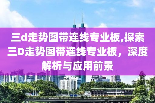 三d走势图带连线专业板,探索三D走势图带连线专业板，深度解析与应用前景