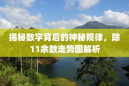 揭秘数字背后的神秘规律，除11余数走势图解析