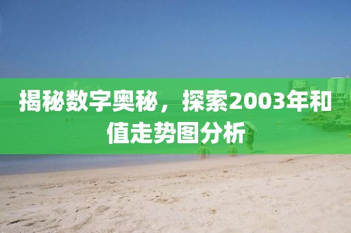 揭秘数字奥秘，探索2003年和值走势图分析