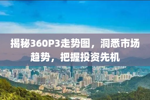 揭秘360P3走势图，洞悉市场趋势，把握投资先机