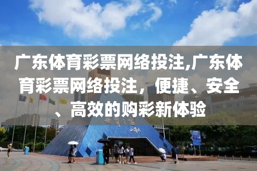 广东体育彩票网络投注,广东体育彩票网络投注，便捷、安全、高效的购彩新体验