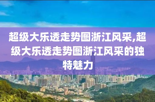 超级大乐透走势图浙江风采,超级大乐透走势图浙江风采的独特魅力