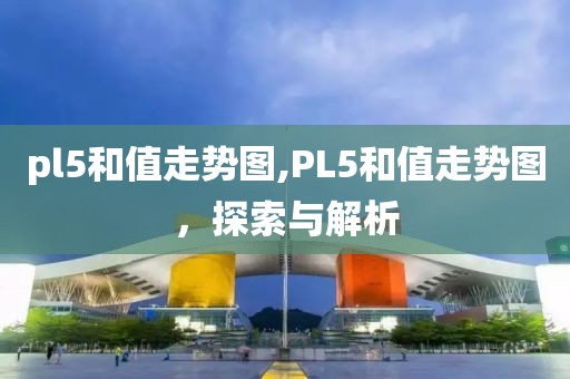 pl5和值走势图,PL5和值走势图，探索与解析