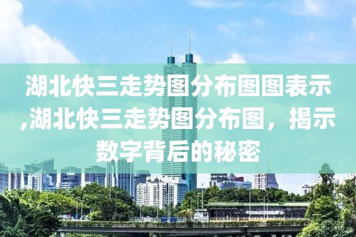 湖北快三走势图分布图图表示,湖北快三走势图分布图，揭示数字背后的秘密