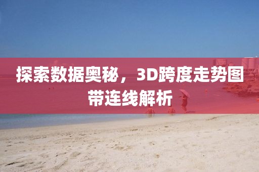 探索数据奥秘，3D跨度走势图带连线解析