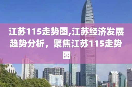 江苏115走势图,江苏经济发展趋势分析，聚焦江苏115走势图