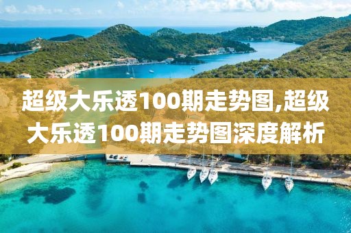 超级大乐透100期走势图,超级大乐透100期走势图深度解析