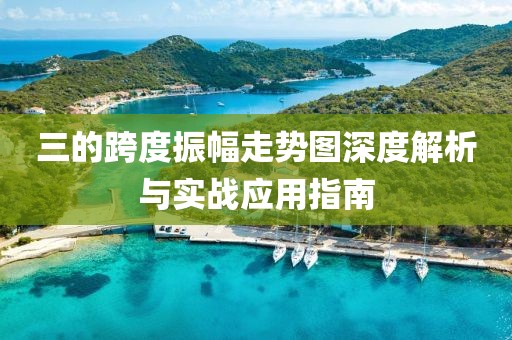 三的跨度振幅走势图深度解析与实战应用指南