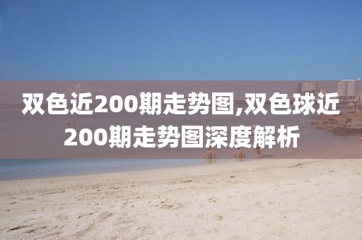 双色近200期走势图,双色球近200期走势图深度解析