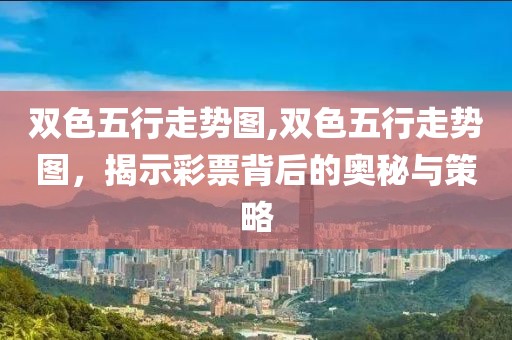 双色五行走势图,双色五行走势图，揭示彩票背后的奥秘与策略