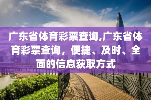 广东省体育彩票查询,广东省体育彩票查询，便捷、及时、全面的信息获取方式