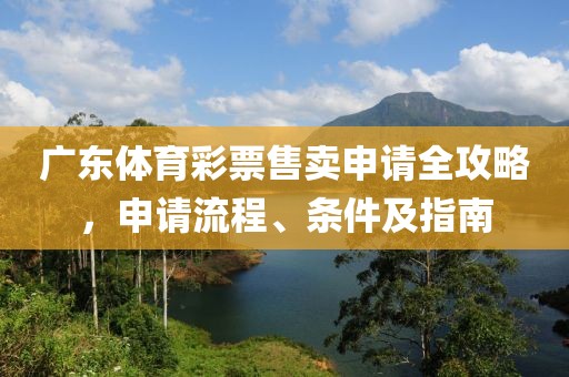 广东体育彩票售卖申请全攻略，申请流程、条件及指南