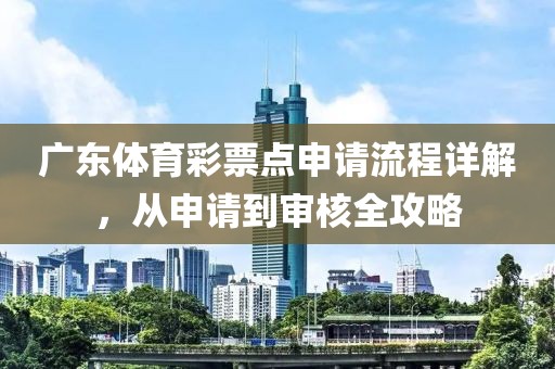 广东体育彩票点申请流程详解，从申请到审核全攻略