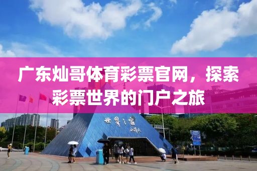 广东灿哥体育彩票官网，探索彩票世界的门户之旅