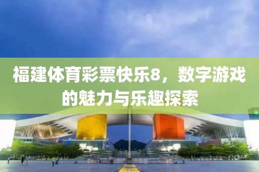 福建体育彩票快乐8，数字游戏的魅力与乐趣探索