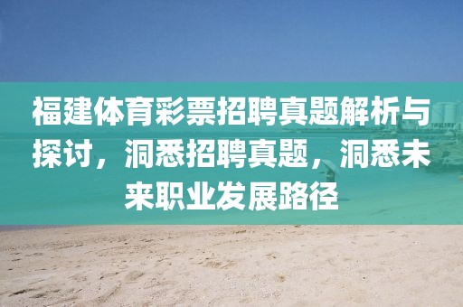 福建体育彩票招聘真题解析与探讨，洞悉招聘真题，洞悉未来职业发展路径