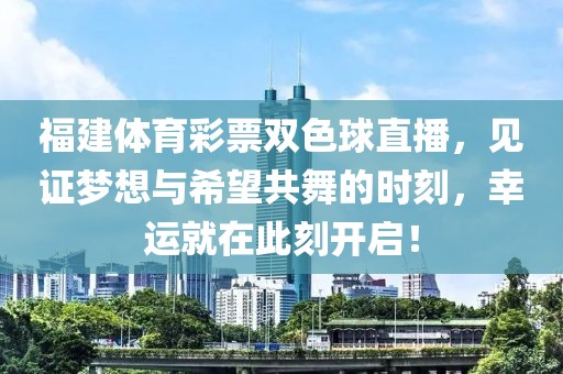 福建体育彩票双色球直播，见证梦想与希望共舞的时刻，幸运就在此刻开启！