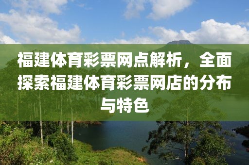 福建体育彩票网点解析，全面探索福建体育彩票网店的分布与特色