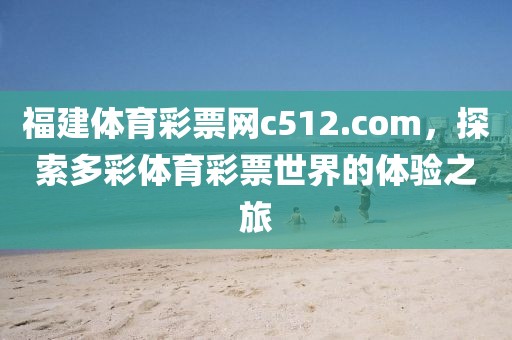 福建体育彩票网c512.com，探索多彩体育彩票世界的体验之旅