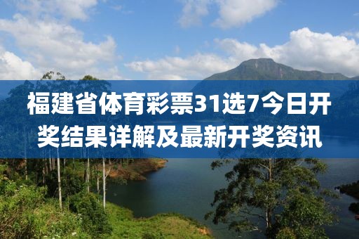 福建省体育彩票31选7今日开奖结果详解及最新开奖资讯