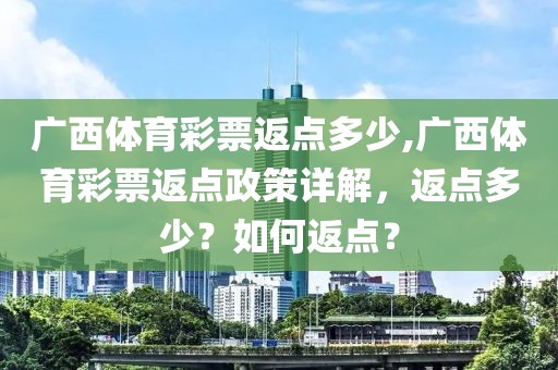 广西体育彩票返点多少,广西体育彩票返点政策详解，返点多少？如何返点？