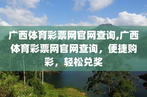 广西体育彩票网官网查询,广西体育彩票网官网查询，便捷购彩，轻松兑奖