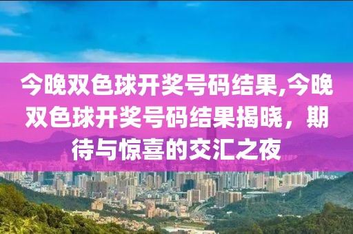 今晚双色球开奖号码结果,今晚双色球开奖号码结果揭晓，期待与惊喜的交汇之夜