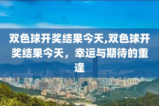 双色球开奖结果今天,双色球开奖结果今天，幸运与期待的重逢