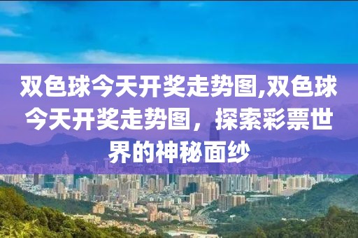 双色球今天开奖走势图,双色球今天开奖走势图，探索彩票世界的神秘面纱