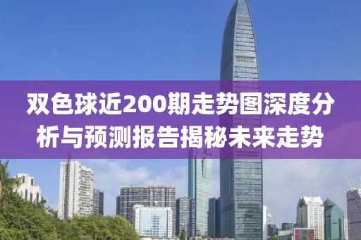 双色球近200期走势图深度分析与预测报告揭秘未来走势