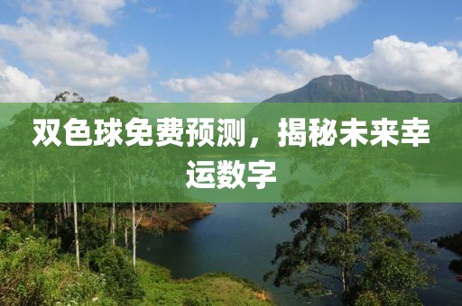 双色球免费预测，揭秘未来幸运数字